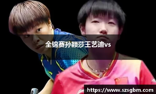 全锦赛孙颖莎王艺迪vs