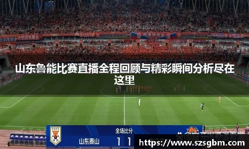 山东鲁能比赛直播全程回顾与精彩瞬间分析尽在这里